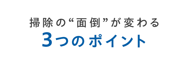 掃除の“面倒”が変わる3つのポイント