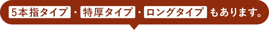 5本指タイプ・特厚タイプ・ロングタイプもあります。