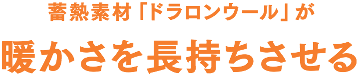 蓄熱素材「ドラロンウール」が暖かさを長持ちさせる