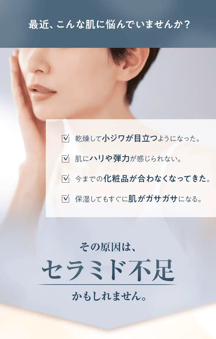 最近、こんな肌に悩んでいませんか？その原因は、セラミド不足かもしれません。