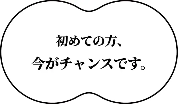初めての方、今がチャンスです。
