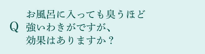 Q：お風呂に入っても臭うほど強いわきがですが、効果はありますか？