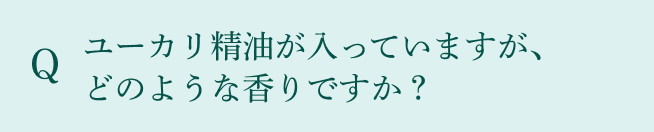 Q：ユーカリ精油が入っていますが、どのような香りですが？