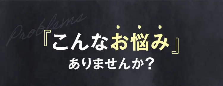 「こんなお悩み」ありませんか？
