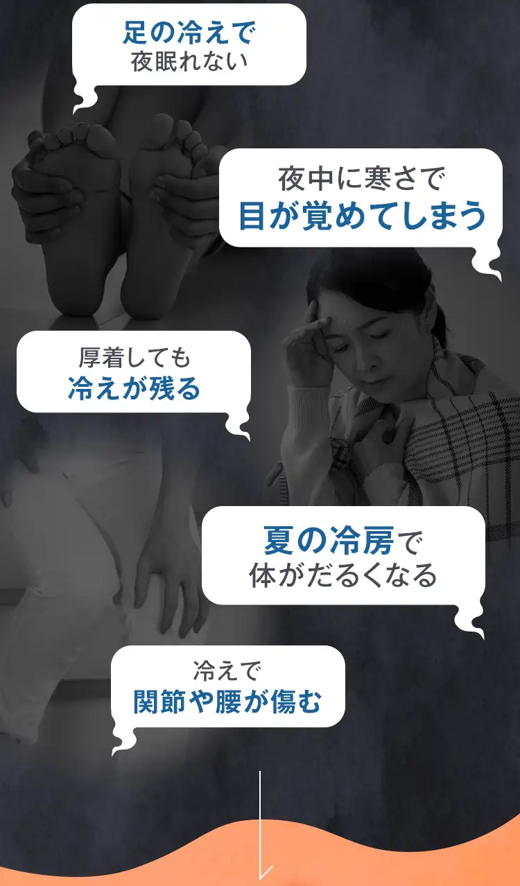 足の冷えで夜眠れない 夜中に寒さで目が覚めてしまう 厚着しても冷えが残る 夏の冷房で体がだるくなる 冷えで関節や腰が傷む