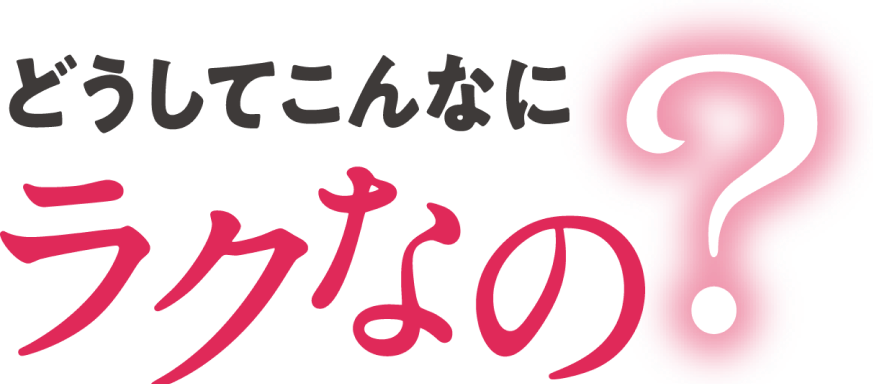 どうしてこんなにラクなの？