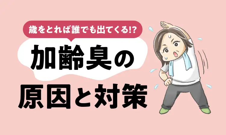 歳をとれば誰でも出てくる!? 加齢臭の原因と対策