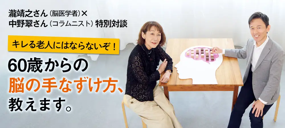 瀧靖之さん（脳医学者）×中野翠さん（コラムニスト）特別対談 キレる老人にはならないぞ！60歳からの脳の手なずけ方、教えます。