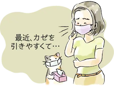 最近、カゼを引きやすくて…。