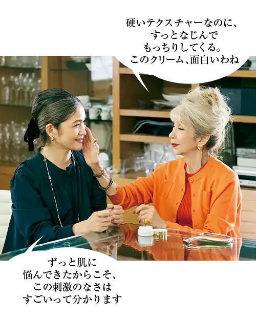 ずっと肌に悩んできたからこそ、この刺激のなさはすごいって分かります(ちがやさん)硬いテクスチャーなのに、すっとなじんでもっちりしてくる。このクリーム、面白いわね(サチコさん)