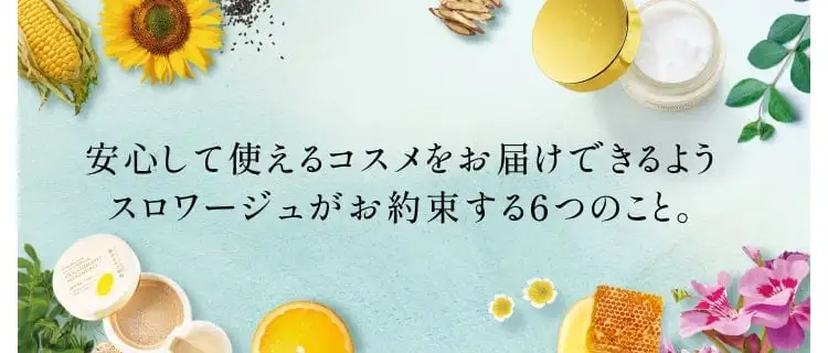 安心して使えるコスメをお届けできるようスロワージュがお約束する6つのこと。