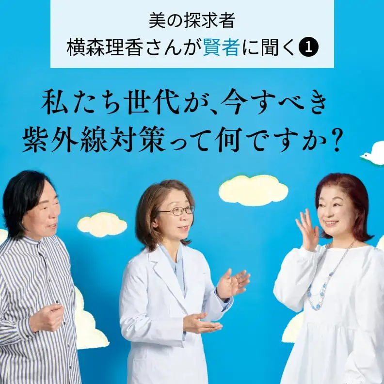 美の探求者 横森理香さんが賢者に聞く１ 私たち世代が、今すべき紫外線対策って何ですか？