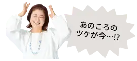 あのころのツケが今…!?