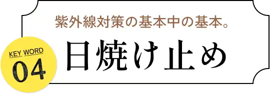 紫外線対策の基本中の基本。KEY WORD04 日焼け止め