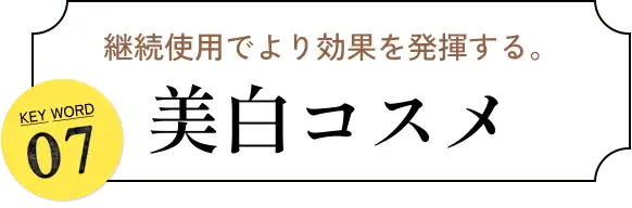 継続使用でより効果を発揮する。 KEYWORD 07 美白コスメ 