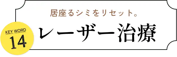 居座るシミをリセット。 KEYWORD 14 レーザー治療