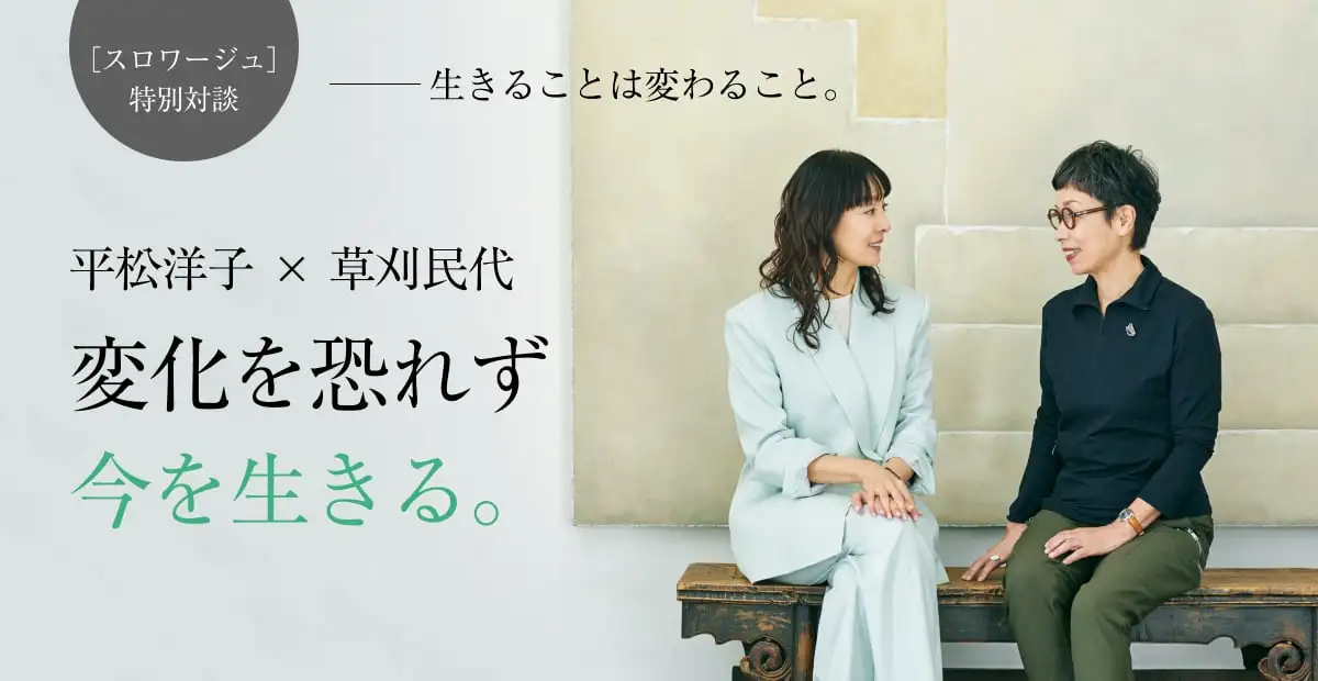 ［スロワージュ］特別対談――生きることは変わること。平松洋子 × 草刈民代 変化を恐れず今を生きる。