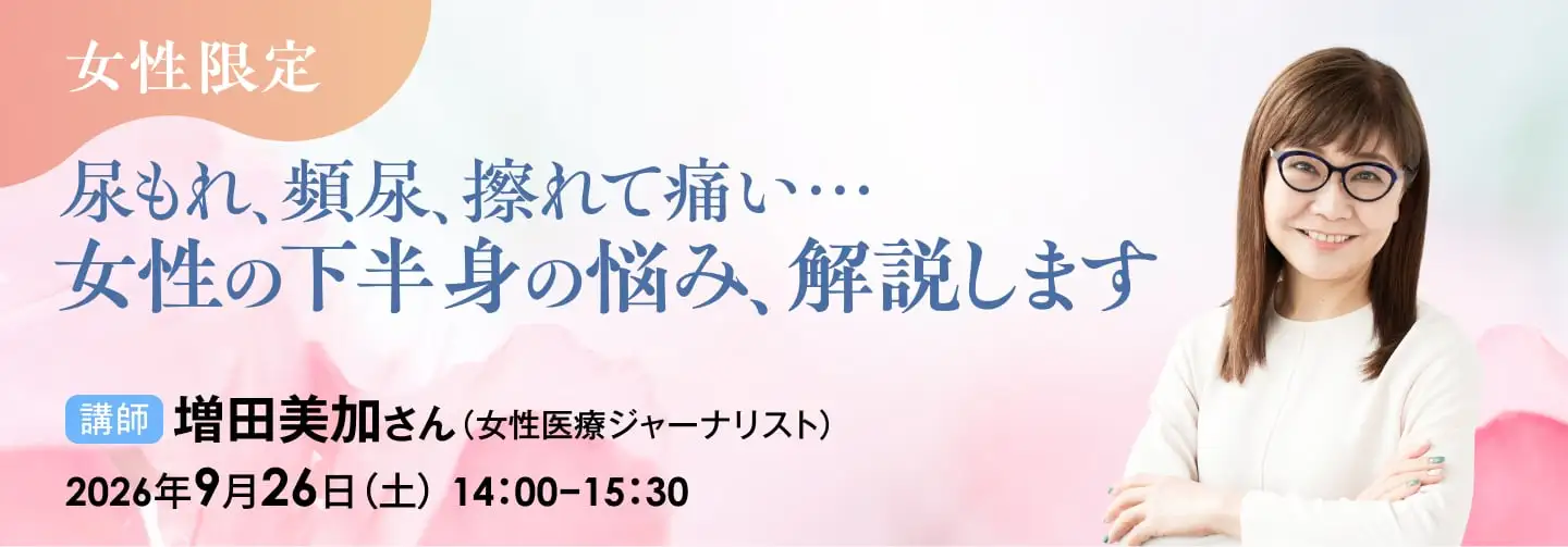 尿もれ、頻尿、擦れて痛い…女性の下半身の悩み、解説します講師：増田美加さん（女性医療ジャーナリスト）
