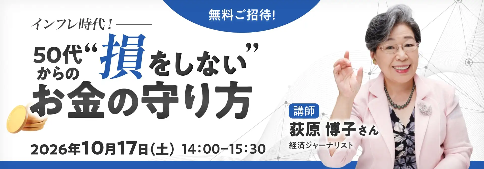 インフレ時代！50代からの“損をしない”お金の守り方 講師：荻原博子さん（経済ジャーナリスト）2026年10月17日（土）14時00分〜15時30分