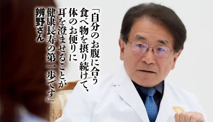「自分のお腹に合う食べ物を摂り続けて、体のお便りに耳を澄ませることが健康長寿の第一歩です」辨野さん