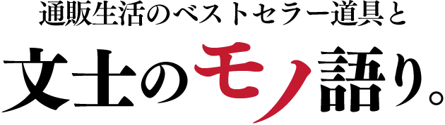 通販生活のベストセラー道具と文士のモノ語り。