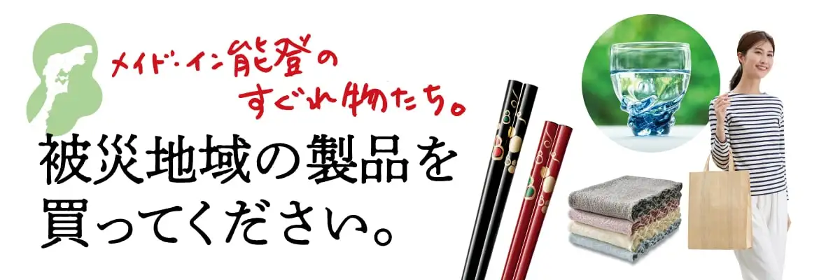 メイド・イン・能登のすぐれ物たち。 被災地の製品を買ってください。