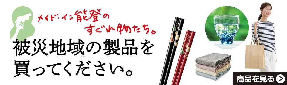メイド・イン・能登のすぐれ物たち。被災地域の製品を買ってください