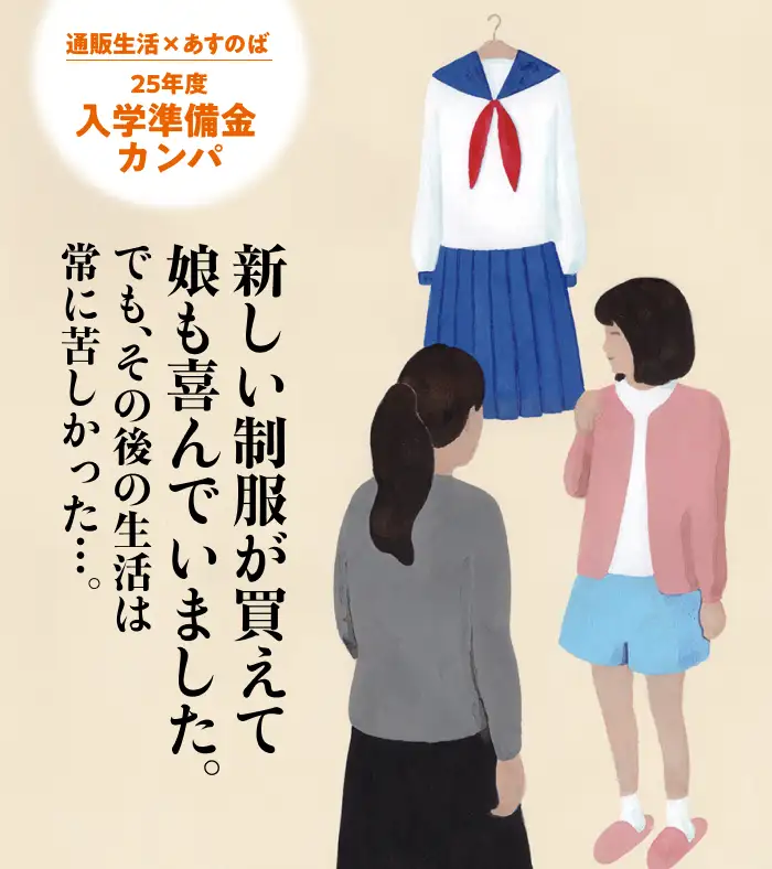 通販生活×あすのば　2025年度入学準備金カンパ 新しい制服が買えて娘も喜んでいました。でも、その後の生活は常に苦しかった…。
