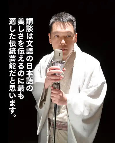 講談は文語の日本語の美しさを伝えるのに最も適した伝統芸能だと思います。