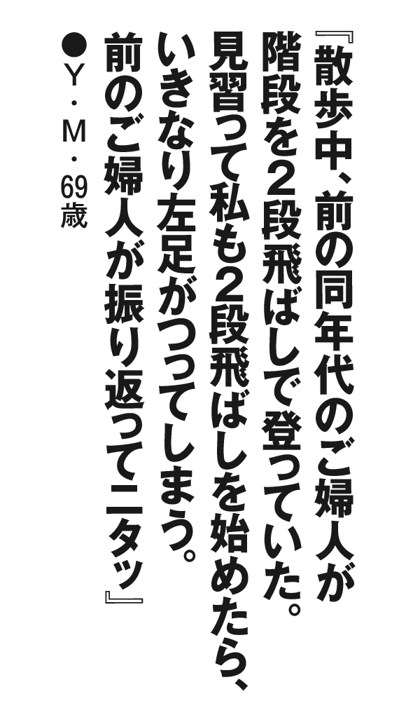 『散歩中、前の同年代のご婦人が階段を２段飛ばしで登っていた。見習って私も２段飛ばしを始めたら、いきなり左足がつってしまう。前のご婦人が振り返ってニタッ』上山みどり・69歳