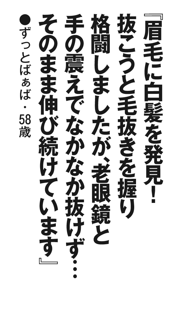 『眉毛に白髪を発見！　抜こうと毛抜きを握り格闘しましたが、老眼鏡と手の震えでなかなか抜けず…そのまま伸び続けています』ずっとばぁば・58歳