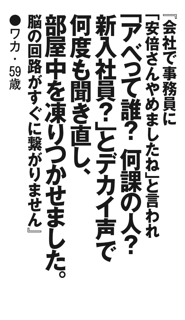 『会社で事務員に「安倍さんやめましたね」と言われ「アベって誰？ 何課の人？ 新入社員？」とデカイ声で何度も聞き直し、部屋中を凍りつかせました。脳の回路がすぐに繋がりません』ワカ・59歳