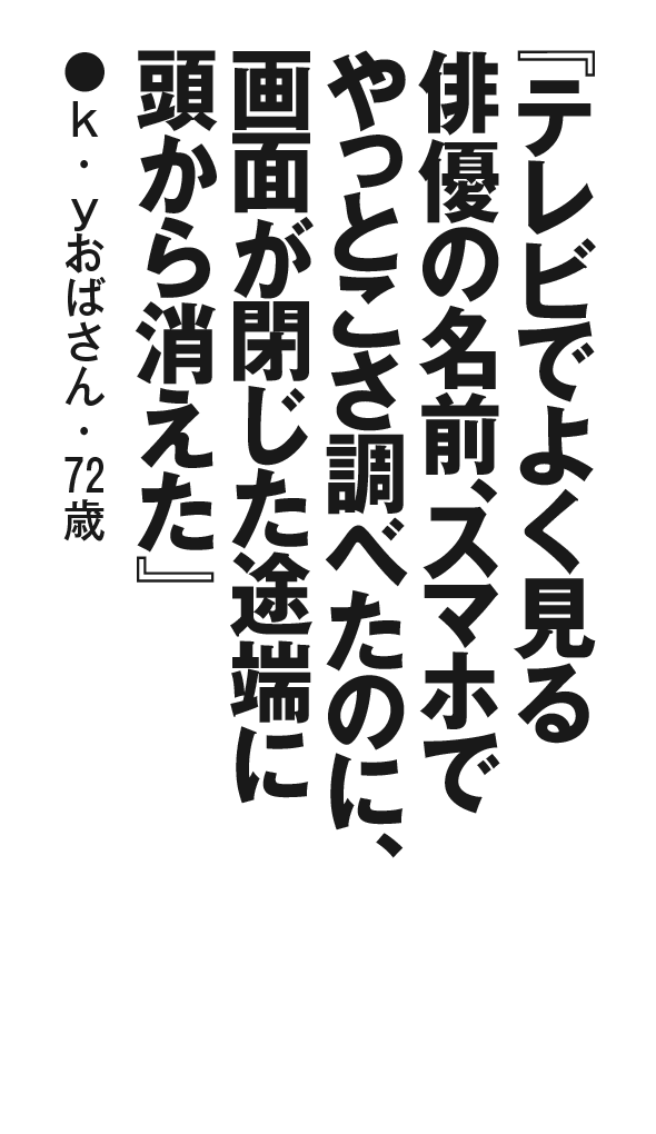 『テレビでよく見る俳優の名前、スマホでやっとこさ調べたのに、画面が閉じた途端に頭から消えた』k・yおばさん・72歳
