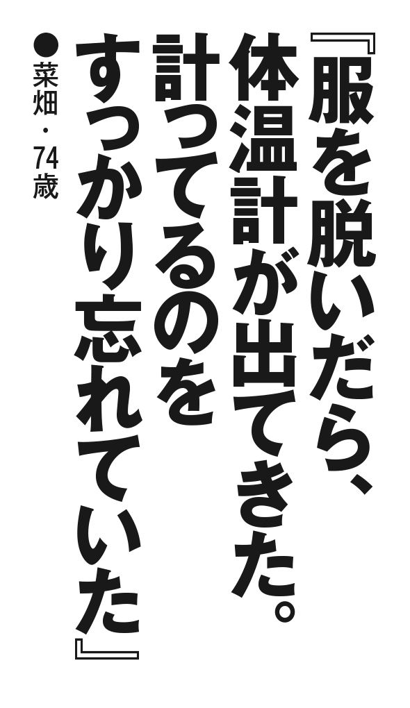『服を脱いだら、体温計が出てきた。計ってるのをすっかり忘れていた』菜畑・74歳