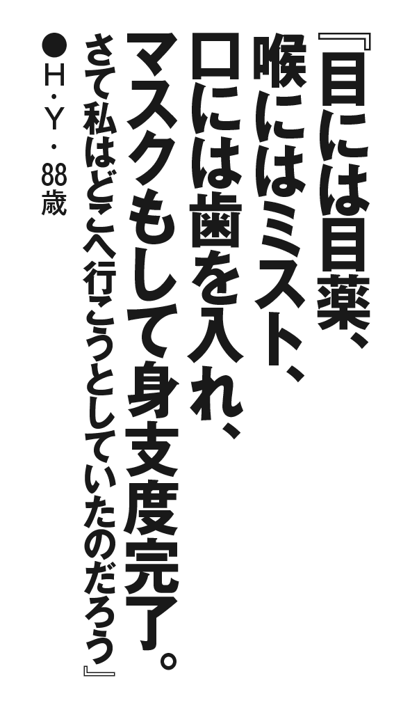 『目には目薬、喉にはミスト、口には歯を入れ、マスクもして身支度完了。さて私はどこへ行こうとしていたのだろう』H・Y・88歳