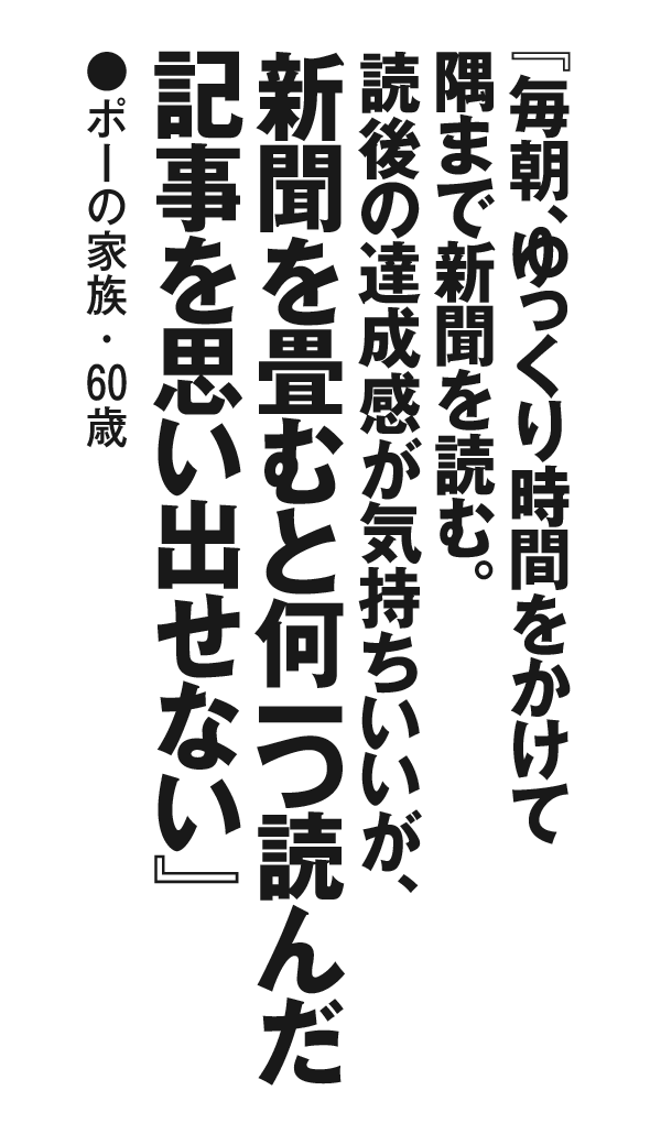 『毎朝、ゆっくり時間をかけて隅まで新聞を読む。読後の達成感が気持ちいいが、新聞を畳むと何一つ読んだ記事を思い出せない』ポーの家族・60歳