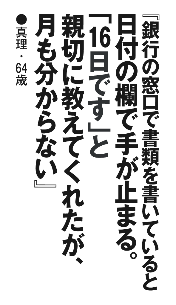 『銀行の窓口で書類を書いていると日付の欄で手が止まる。「16日です」と親切に教えてくれたが、月も分からない』真理・64歳
