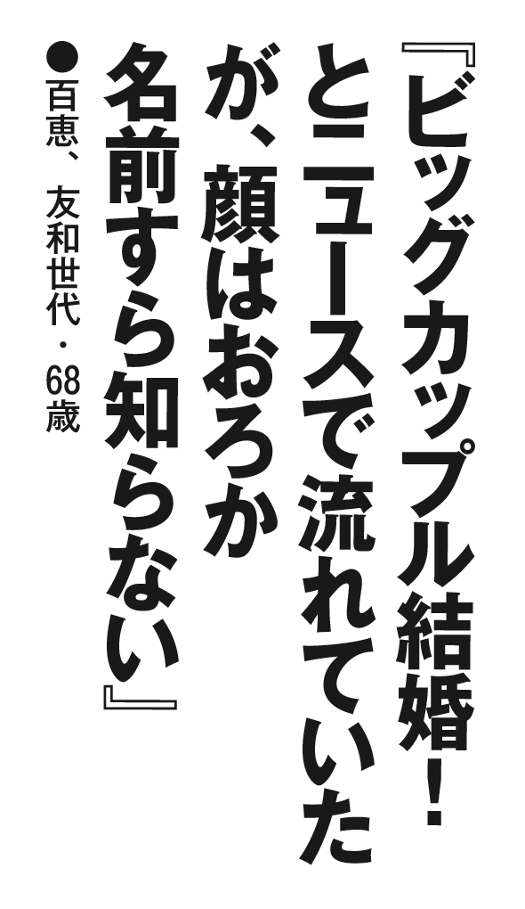 『ビッグカップル結婚！ とニュースで流れていたが、顔はおろか名前すら知らない』百恵、T・S・68歳