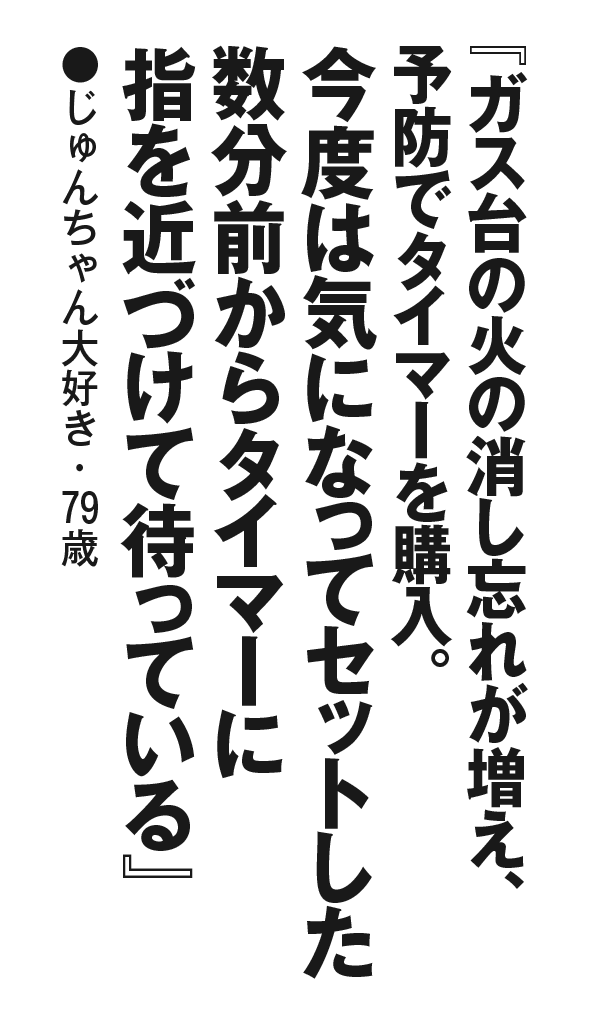 『ガス台の火の消し忘れが増え、予防でタイマーを購入。今度は気になってセットした数分前からタイマーに指を近づけて待っている』じゅんちゃん大好き・79歳