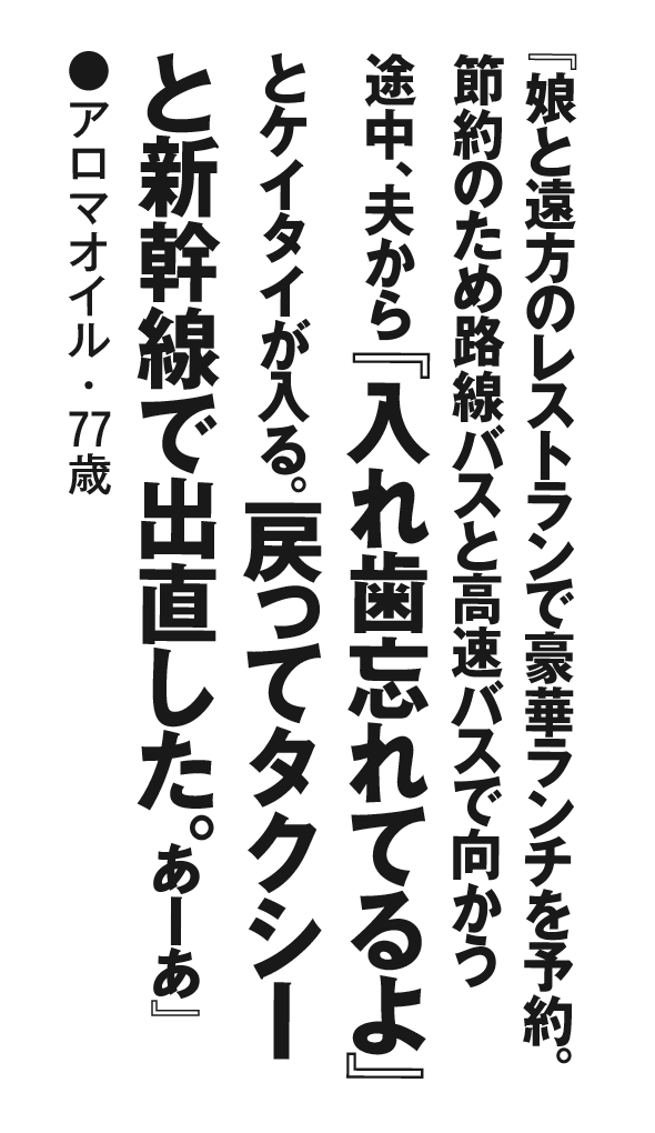 『娘と遠方のレストランで豪華ランチを予約。節約のため路線バスと高速バスで向かう途中、夫から『入れ歯忘れてるよ』とケイタイが入る。戻ってタクシーと新幹線で出直した。あーあ』アロマオイル・77歳