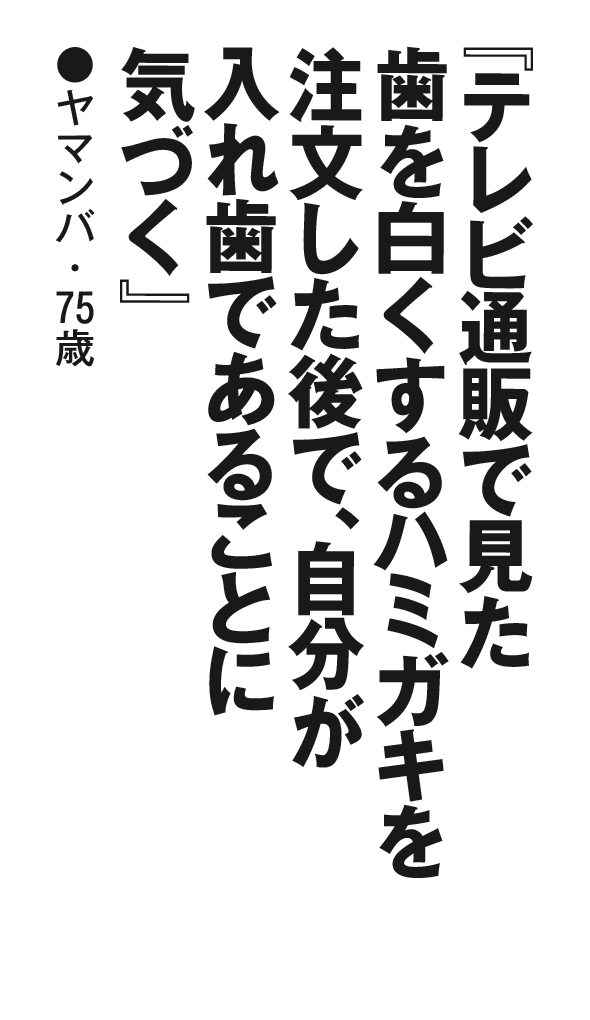 『テレビ通販で見た歯を白くするハミガキを注文した後で、自分が入れ歯であることに気づく』ヤマンバ・75歳