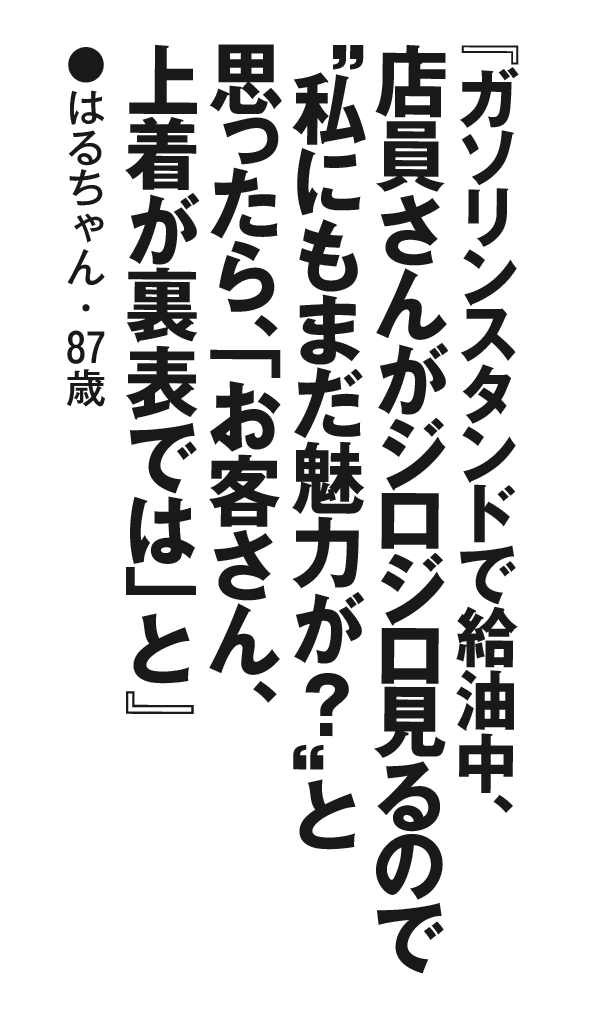 『ガソリンスタンドで給油中、店員さんがジロジロ見るので“私にもまだ魅力が？”と思ったら、「お客さん、上着が裏表では」と』はるちゃん・87歳