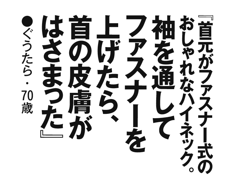 『首元がファスナー式のおしゃれなハイネック。袖を通してファスナーを上げたら、首の皮膚がはさまった』ぐうたら・70歳
