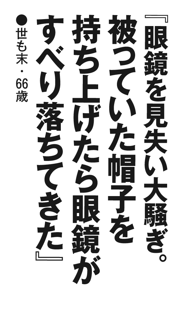 『眼鏡を見失い大騒ぎ。被っていた帽子を持ち上げたら眼鏡がすべり落ちてきた』世も末・66歳