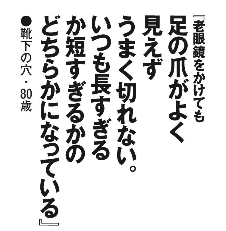 『老眼鏡をかけても足の爪がよく見えずうまく切れない。いつも長すぎるか短すぎるかのどちらかになっている』靴下の穴・80歳