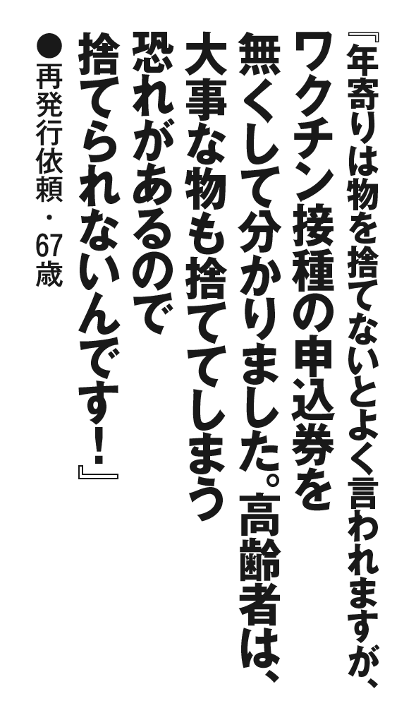 『年寄りは物を捨てないとよく言われますが、ワクチン接種の申込券を無くして分かりました。高齢者は、大事な物も捨ててしまう恐れがあるので捨てられないんです！』再発行依頼・67歳