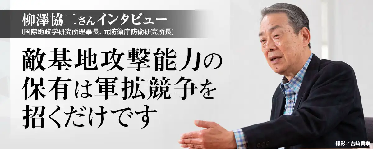 柳澤協二さんインタビュー（国際地政学研究所理事長、元内閣官房副長官補・防衛庁防衛研究所長） 敵基地攻撃能力の保有は軍拡競争を招くだけです